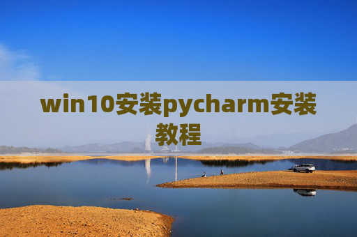 win10安装pycharm安装教程 win10安装pycharm安装教程